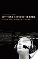 Demers, Joanna Teresa : Listening through the noise : the aesthetics of experimental electronic music