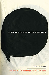 A decade of negative thinking : essays on art, politics, and daily life / Mira Schor