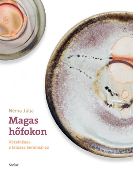 Magas hőfokon : közelítések a fatüzes kerámiához / Néma Júlia