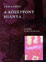 Füzi László: A középpont hiánya. Kalligram Kiadó, Pozsony, 2008