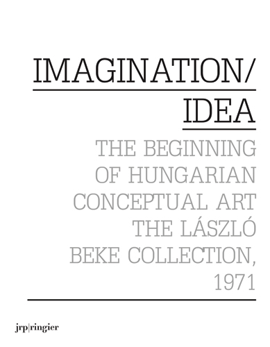 Imagination/idea : the beginning of Hungarian conceptual art : the László Beke Collection, 1971