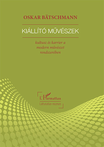 Kiállító művészek : kultusz és karrier a modern művészeti rendszerben / Oskar Bätschmann