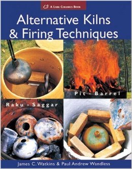 Alternative kilns & firing techniques : raku, saggar, pit, barrel / James C. Watkins & Paul Andrew Wandless