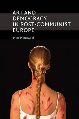 Art and democracy in post-communist Europe / Piotr Piotrowski