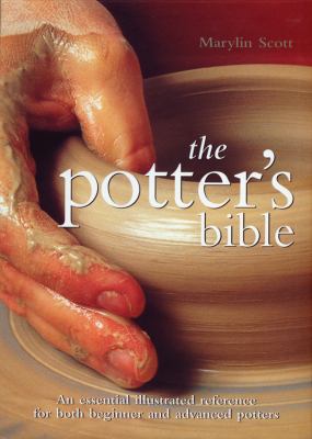 The potter's bible : an essential illustrated reference for both beginner and advanced potters / Marylin Scott