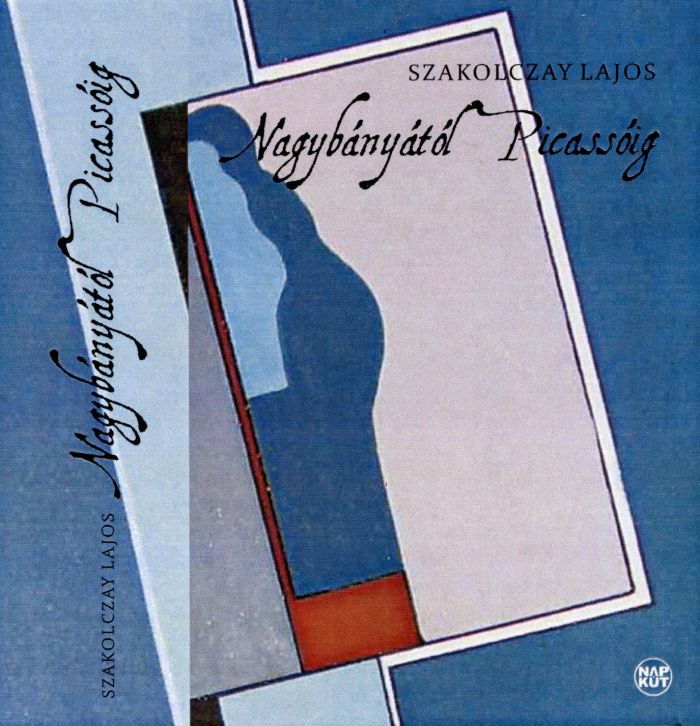 Nagybányától Picassóig : válogatott művészeti írások / Szakolczay Lajos