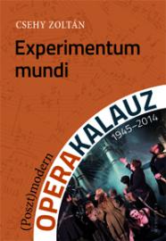 Experimentum mundi : (poszt)modern operakalauz, 1945-2014 / Csehy Zoltán