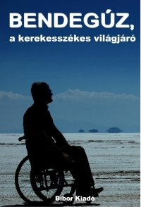 BENDEGÚZ, a kerekesszékes világjáró. Bíbor Kiadó, 2017