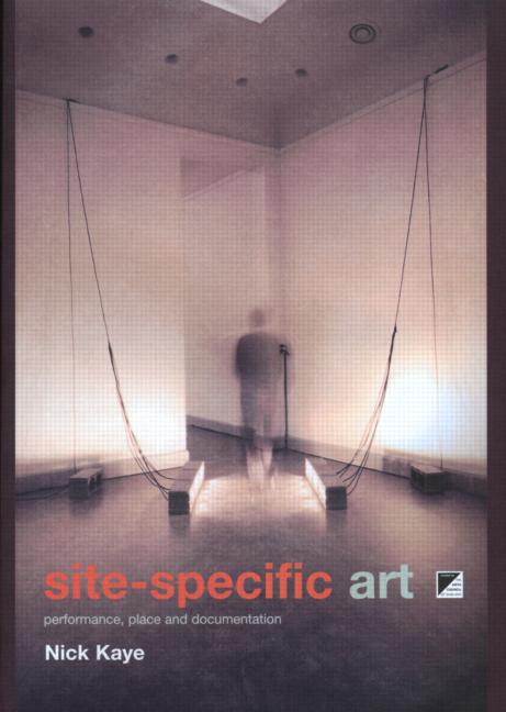 Nick Kaye: Site-specific art : performance, place, and documentation 